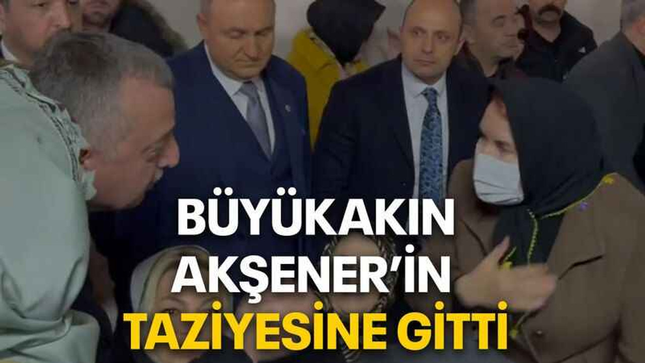Büyükakın, Akşener’in taziyesine gitti